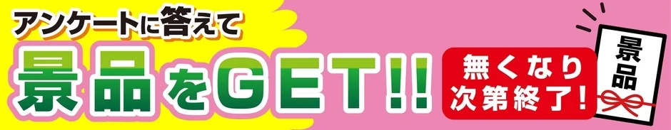 アンケートに答えて 景品をGET!!