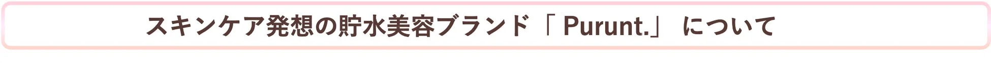 スキンケア発想の貯水美容ブランド「Purunt.」について