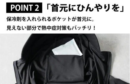 POINT 2 「首元にひんやりを」 保冷剤を入れられるポケットが首元に。見えない部分で熱中症対策もバッチリ！