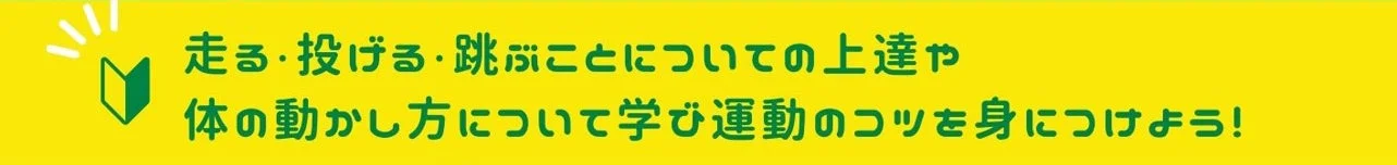 走る・投げる・跳ぶことについての上達や体の動かし方について学び運動のコツを身につけよう！