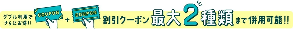 ダブル利用でさらにお得!! 割引クーポン 最大2種類まで併用可能!!
