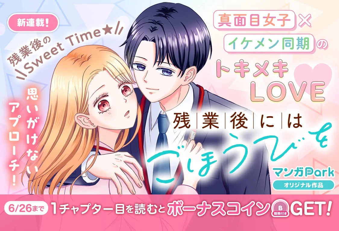 新連載! 残業後のSweet Time★ 思いがけないアプローチ! 真面目女子 × イケメン同期 の トキメキ LOVE 残業後にはごほうびを マンガPark オリジナル作品 6/26まで 1チャプター目を読むとボーナスコインGET! (期限付き)