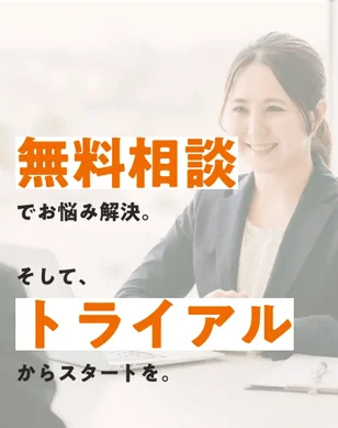 無料相談でお悩み解決。そして、トライアルからスタートを