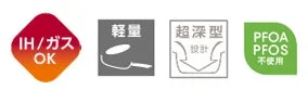 IH・ガス火両対応の調理器具の特長を示すアイコン画像です。軽量で超深型設計、PFOA・PFOS不使用であることを表しています。